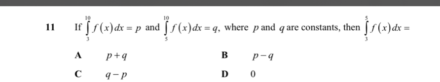 11 ₹If ∈tlimits _3^(10)f(x)dx=p and ∈tlimits _5^(10)f(x)dx=q , where p and q are constants, then ∈tlimits _3^5f(x)dx=
A p+q
B p-q
C q-p
D 0