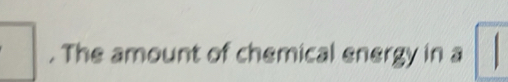 The amount of chemical energy in a