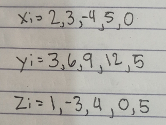 x_i=2,3,-4,5,0
y_i=3,6,9,12
z_i=1,-3,4,0,5