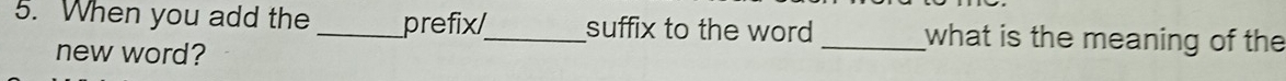 When you add the _prefix/_ suffix to the word _what is the meaning of the 
new word?