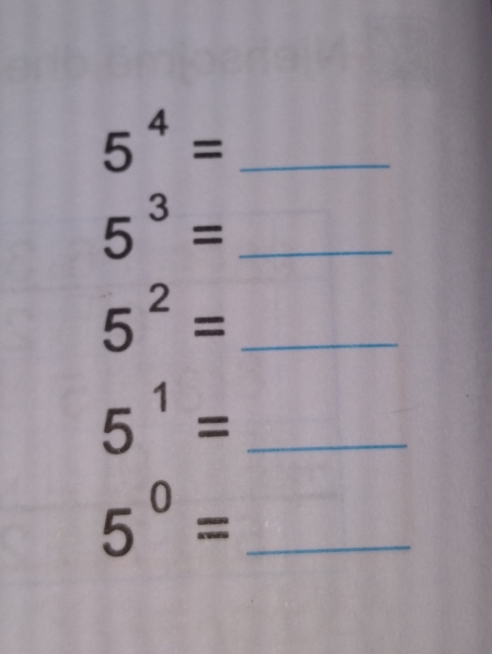 5^4= _
5^3= _
5^2= _ 
_ 5^1=
5^0= _