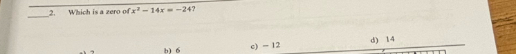 Which is a zero of x^2-14x=-24 ?
_
b) 6 c) - 12 d) 14