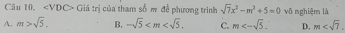 ∠ VDC> Giá trị của tham số m để phương trình sqrt(7)x^2-m^2+5=0 vô nghiệm là
A. m>sqrt(5). B. -sqrt(5) . C. m<-sqrt(5). D. m .