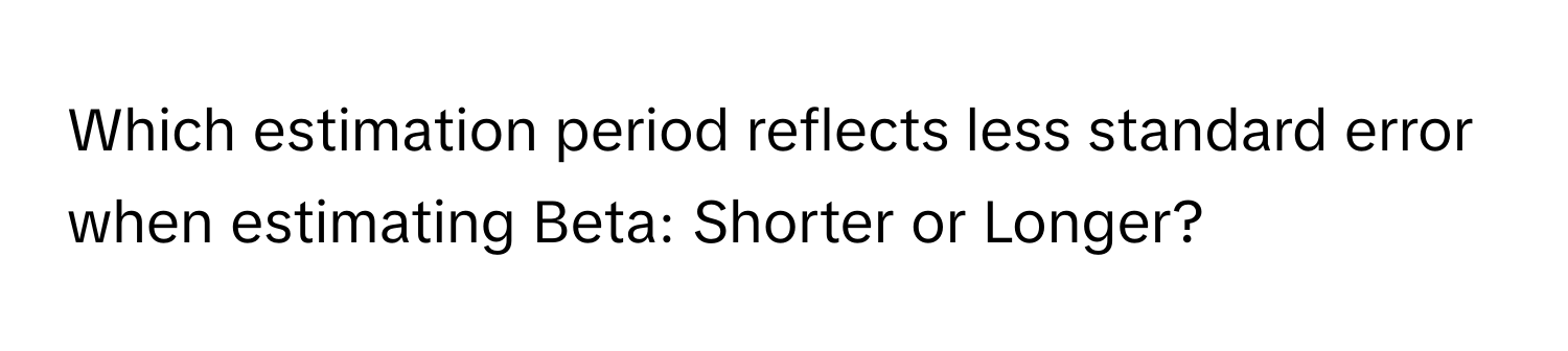 Which estimation period reflects less standard error when estimating Beta: Shorter or Longer?