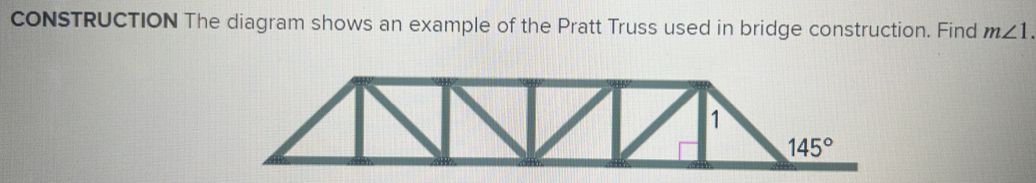 coNSTRUCTION The diagram shows an example of the Pratt Truss used in bridge construction. Find m∠ 1. 
1
145°