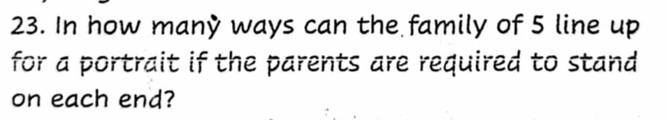 In how many ways can the family of 5 line up 
for a portrait if the parents are required to stand 
on each end?
