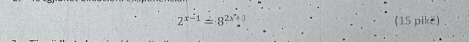 2^(x-1)dot =8^(2x).^3 (15 pikë) .