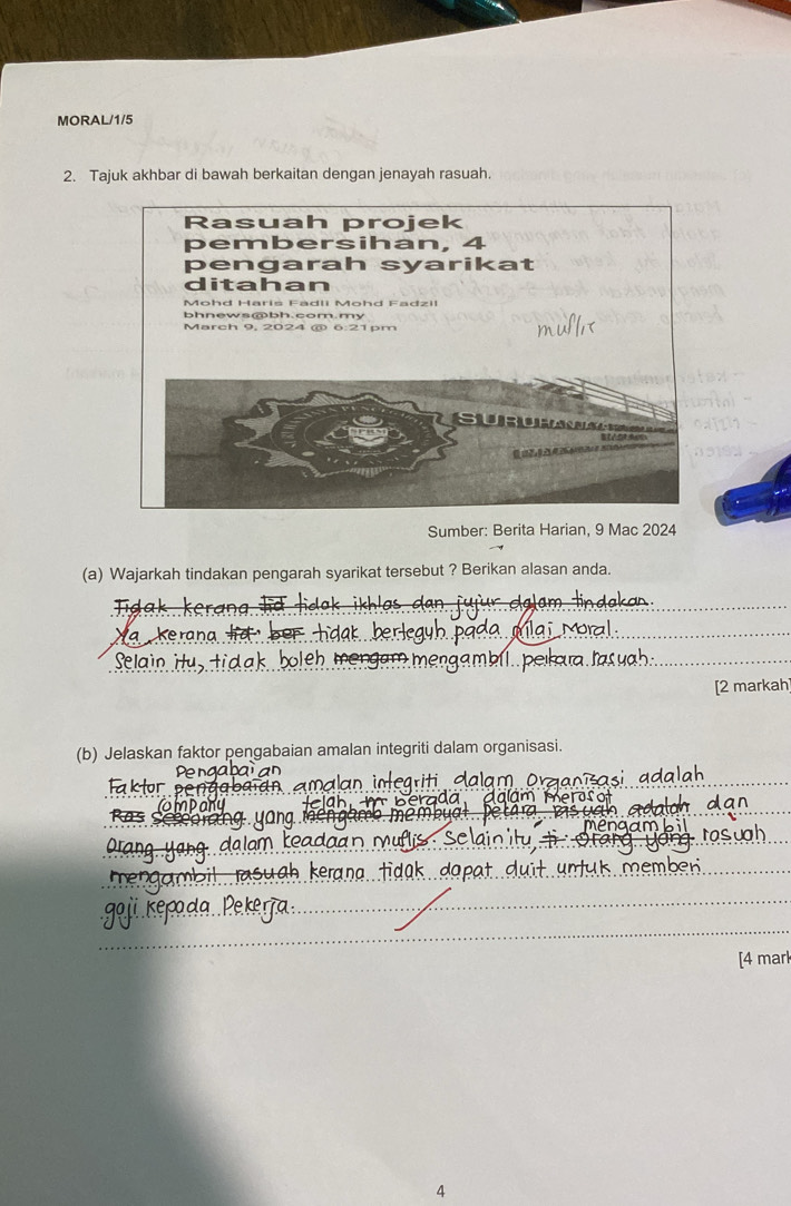 MORAL/1/5 
2. Tajuk akhbar di bawah berkaitan dengan jenayah rasuah. 
Sumber: Berita Harian, 9 Mac 2024 
(a) Wajarkah tindakan pengarah syarikat tersebut ? Berikan alasan anda. 
_ 
_ 
_ 
_ 
_ 
leh me 
_ 
_ 
[2 markah 
(b) Jelaskan faktor pengabaian amalan integriti dalam organisasi. 
_ 
_ 
_ 
r 
Ras 
_ 
_ 
_ 
_ 
_ 
_ 
_ 
[4 marl 
4