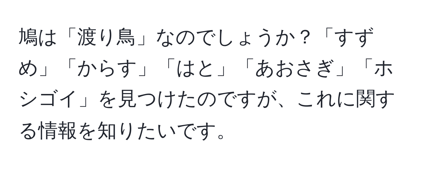 鳩は「渡り鳥」なのでしょうか？「すずめ」「からす」「はと」「あおさぎ」「ホシゴイ」を見つけたのですが、これに関する情報を知りたいです。