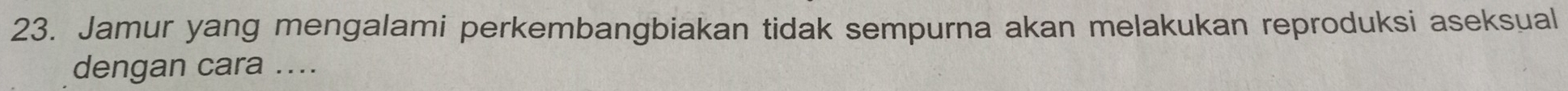 Jamur yang mengalami perkembangbiakan tidak sempurna akan melakukan reproduksi aseksual 
dengan cara ....