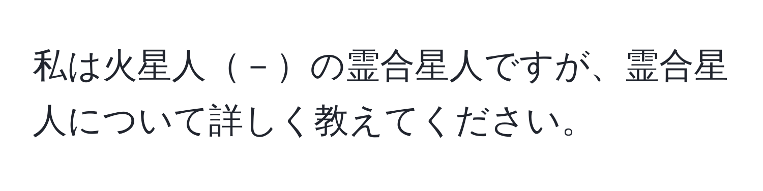 私は火星人－の霊合星人ですが、霊合星人について詳しく教えてください。