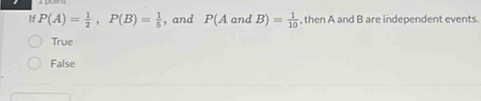 pon:
If P(A)= 1/2 , P(B)= 1/5  , and P(AandB)= 1/10  , then A and B are independent events.
True
False