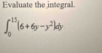 Evaluate the integral.
∈t _0^((15)(6+6y-y^2))dy