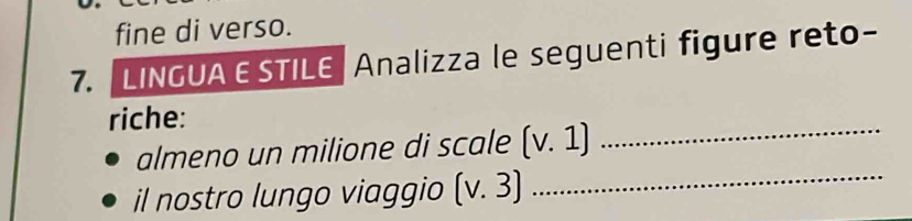 fine di verso. 
7.LINGUA E STILE Analizza le seguenti figure reto- 
riche: 
almeno un milione di scale (v.1)
_ 
il nostro lungo viaggio (v.3)
_