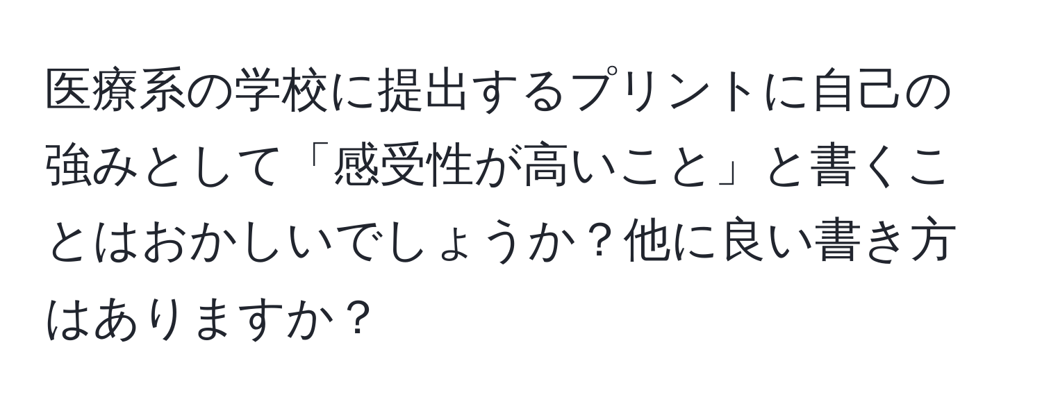 医療系の学校に提出するプリントに自己の強みとして「感受性が高いこと」と書くことはおかしいでしょうか？他に良い書き方はありますか？