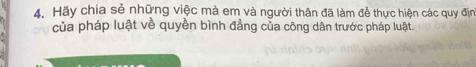 Hãy chia sẻ những việc mà em và người thân đã làm đễ thực hiện các quy địn 
của pháp luật về quyền bình đẳng của công dân trước pháp luật.