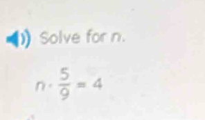 Solve for n. 
n.  5/9 =4