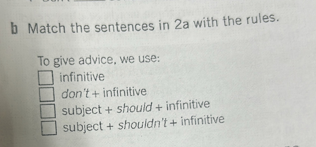 Match the sentences in 2a with the rules.
To give advice, we use:
infinitive
don't + infinitive
subject + should + infinitive
subject + shouldn't + infinitive