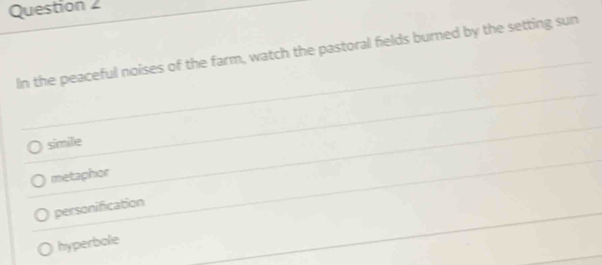 In the peaceful noises of the farm, watch the pastoral fields burned by the setting sun
simille
metaphor
personification
hyperbole