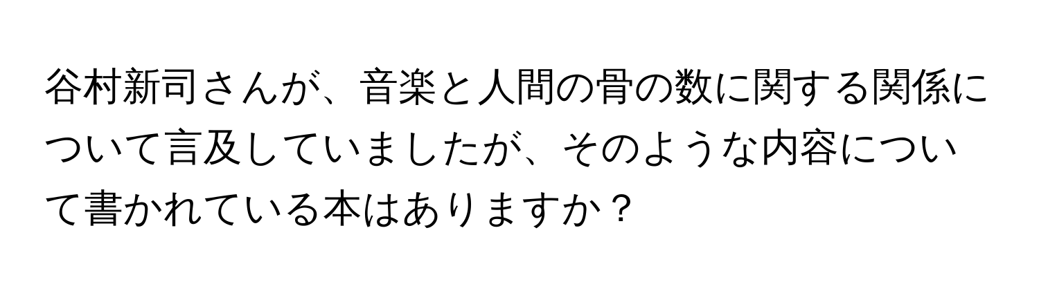 谷村新司さんが、音楽と人間の骨の数に関する関係について言及していましたが、そのような内容について書かれている本はありますか？