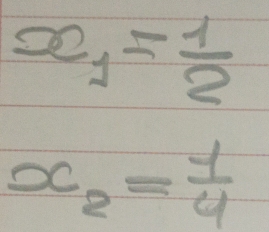 x_1= 1/2 
x_2= 1/4 