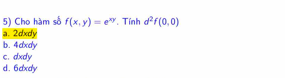 Cho hàm số f(x,y)=e^(xy). Tính d^2f(0,0)
a. 2dxdy
b. 4dxdy
c. dxdy
d. 6dxdy