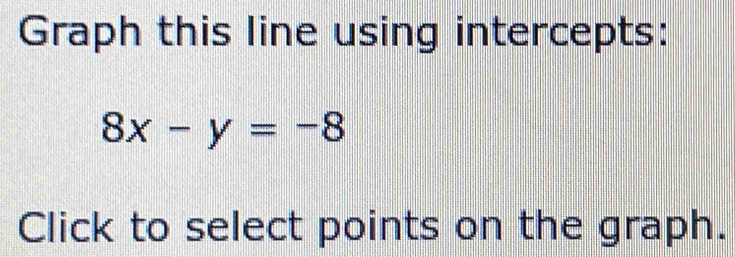 Graph this line using intercepts:
8x-y=-8
Click to select points on the graph.