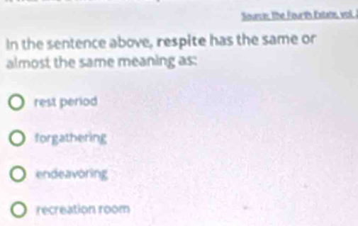 Sounce: the Fourth Extans, vol 
In the sentence above, respite has the same or
almost the same meaning as:
rest period
forgathering
endeavoring
recreation room