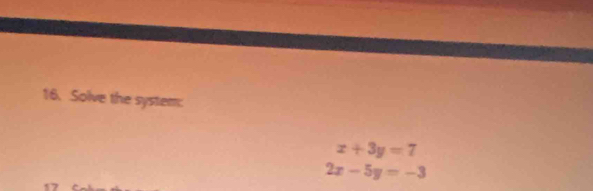 Solve the system:
x+3y=7
2x-5y=-3