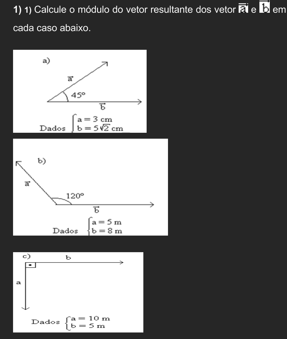 Calcule o módulo do vetor resultante dos vetor overline Ri e vector b em
cada caso abaixo.
Dados ∈t _b=5sqrt(2)cm
Dados beginarrayl a=5m b=8mendarray.
Dados beginarrayl a=10m b=5mendarray.