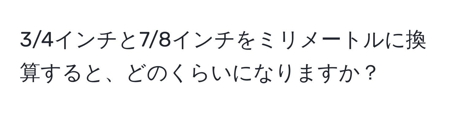 3/4インチと7/8インチをミリメートルに換算すると、どのくらいになりますか？