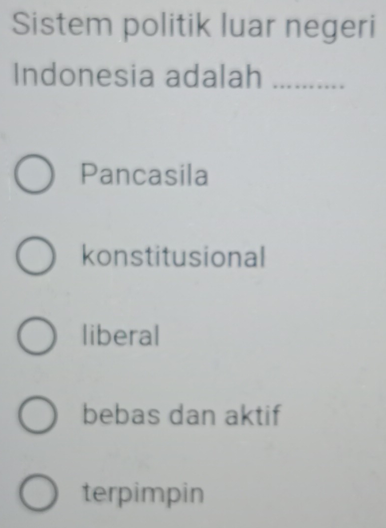 Sistem politik luar negeri
Indonesia adalah_
Pancasila
konstitusional
liberal
bebas dan aktif
terpimpin