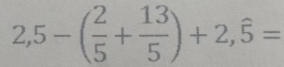 2,5-( 2/5 + 13/5 )+2,hat 5=