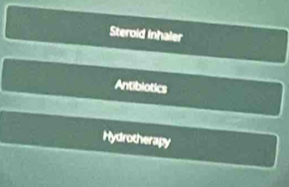 Steroid inhaler 
Antibiotics 
Hydrotherapy