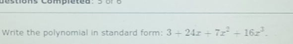 destions compretea: 3 oro
Write the polynomial in standard form: 3+24x+7x^2+16x^3.