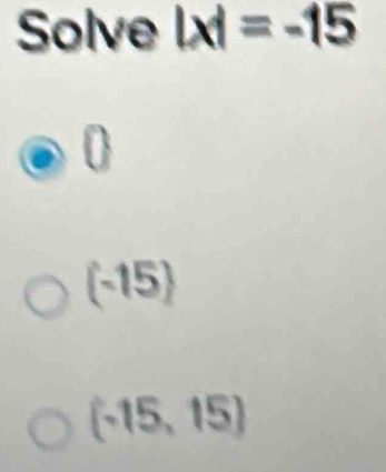 Solve |x|=-15
0
(-15)
(-15,15)