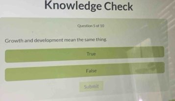 Knowledge Check
Question 5 of 10
Growth and development mean the same thing.
True
False
Submit