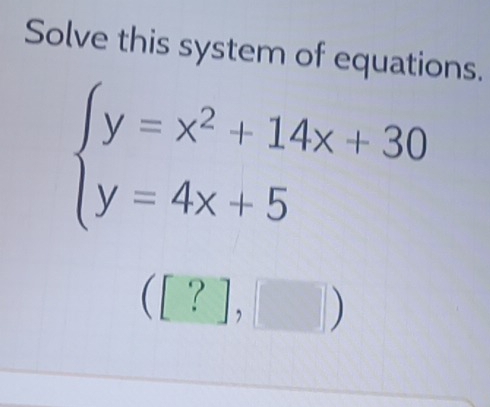 Solved: Solve this system of equations. beginarrayl y=x^2+14x+30 y=4x ...