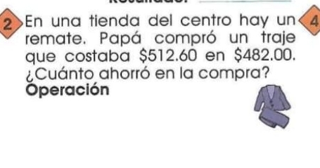 2>En una tienda del centro hay un <4</tex>
remate. Papá compró un traje
que costaba $512.60 en $482.00.
¿Cuánto ahorró en la compra?
Operación