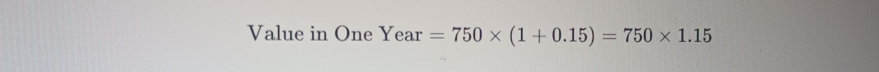 Value in One Year=750* (1+0.15)=750* 1.15