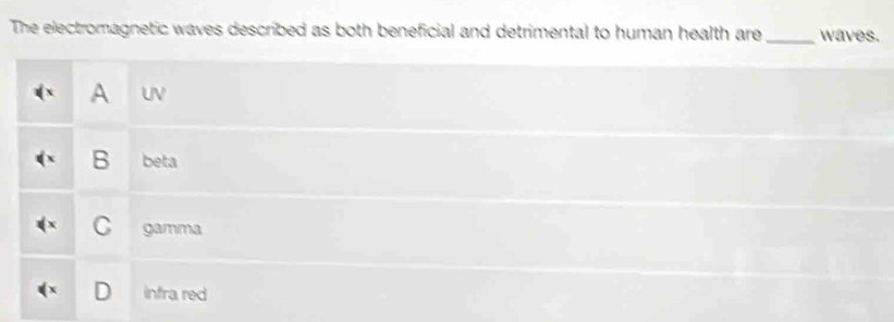 The electromagnetic waves described as both beneficial and detrimental to human health are _waves.
A UV
B beta
C gamma
D infra red