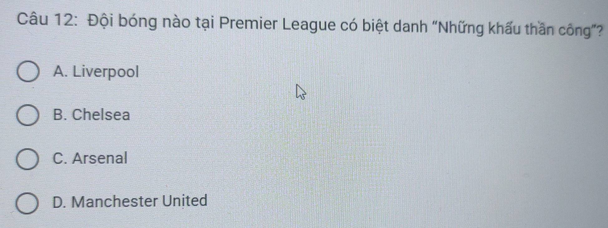 Đội bóng nào tại Premier League có biệt danh “Những khẩu thần công”?
A. Liverpool
B. Chelsea
C. Arsenal
D. Manchester United