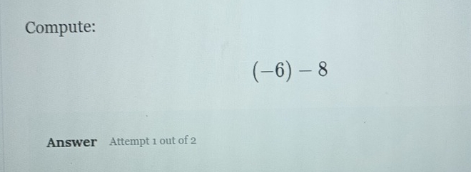 Compute:
(-6)-8
Answer Attempt 1 out of 2