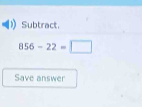 Subtract.
856-22=□
Save answer