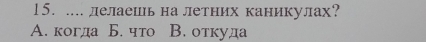 .... лелаешь на летних каникулах?
A. когда Б. что B. откуда