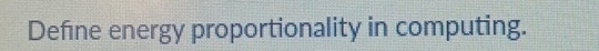 Define energy proportionality in computing.