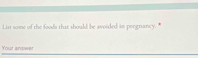 List some of the foods that should be avoided in pregnancy. * 
Your answer