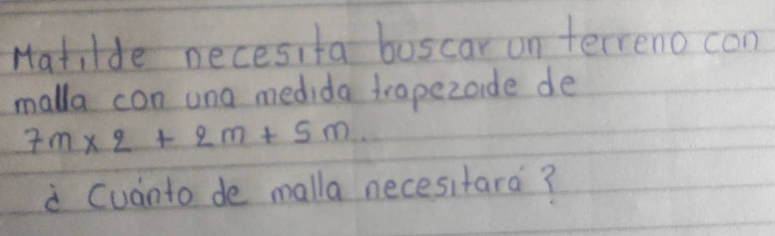 HatiIde necesita boscar un terreno con 
malla con una medida trapezoide de
7m* 2+2m+5m. 
a Cudnto de malla necesitara?