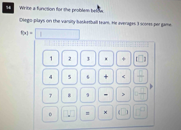 Write a function for the problem below. 
Diego plays on the varsity basketball team. He averages 3 scores per game.
f(x)=□
1 2 3 x ÷ [□ ]
4 5 6 + <  □ /□  
7 8 9 - > □  □ /□  
0 □ .□ = × □ :□ □^(□)