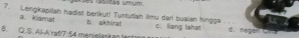 asas fasltas umur.
7. Lengkapilah hadist berikut! Tuntutlah ilmu dari buaian hingga
a. kiamat b. akhirat c. liang lahat d. negen Cnz
B. Q.S. Al-A'raf/7:54 menielaskan tent